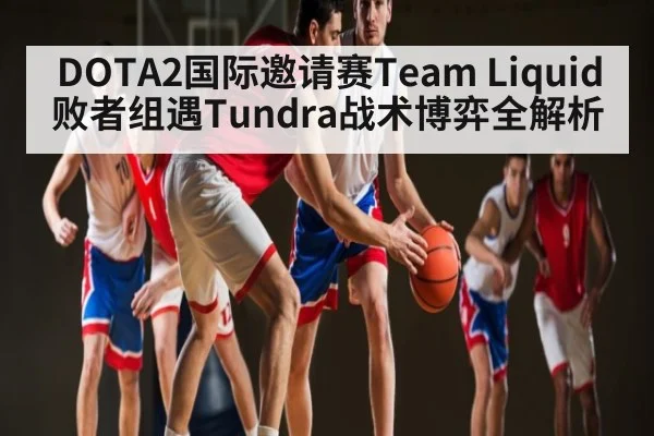 DOTA2国际邀请赛Team Liquid败者组遇Tundra战术博弈全解析