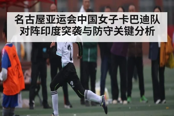 名古屋亚运会中国女子卡巴迪队对阵印度突袭与防守关键分析