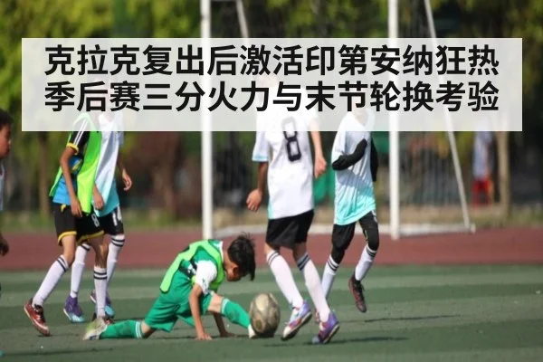 克拉克复出后激活印第安纳狂热季后赛三分火力与末节轮换考验