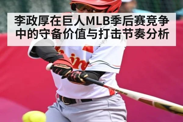 李政厚在巨人MLB季后赛竞争中的守备价值与打击节奏分析