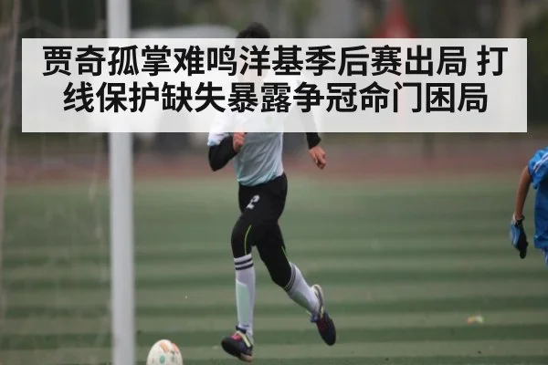 贾奇孤掌难鸣洋基季后赛出局 打线保护缺失暴露争冠命门困局（kaiyun）